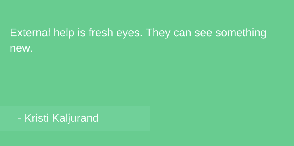External help is fresh eyes. They can see something new.